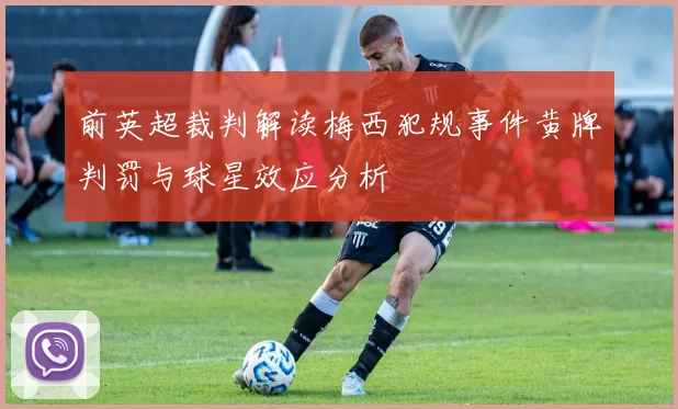 前英超裁判解读梅西犯规事件黄牌判罚与球星效应分析